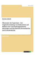 Ökonomie der Superstars - Zur Ungleichverteilung von Einkommen auf Märkten der Unterhaltungsindustrie übertragen auf den Bereich Fernsehköche und Gourmetköche