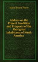 Address on the Present Condition and Prospects of the Aboriginal Inhabitants of North America .