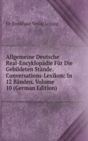 Allgemeine Deutsche Real-Encyklopadie Fur Die Gebildeten Stande. Conversations-Lexikon: In 12 Banden, Volume 10 (German Edition)