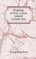 Ferguson, of Troy; a farce comedy in three acts