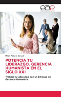 Potencia Tu Liderazgo. Gerencia Humanista En El Siglo XXI