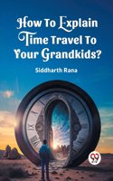 How To Explain Time Travel To Your Grandkids? (Edition2023)