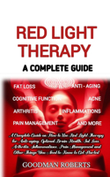 Red Light Therapy: A Complete Guide on How to Use Red Light Therapy for Anti-aging, Optimal Brain Health, Fat Loss, Arthritis, Inflammation, Pain Management and All Yo