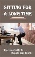 Sitting For A Long Time: Exercises To Do To Manage Your Health: Solution To Sitting Or Standing Too Much At The Office