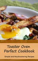 Toaster Oven Perfect Cookbook: Simple and Mouthwatering Recipes: Convenient and Declicious Meals