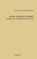 John Nelson Darby l'Essor d'Un Hérétique Total