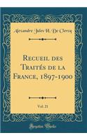 Recueil Des TraitÃ©s de la France, 1897-1900, Vol. 21 (Classic Reprint)