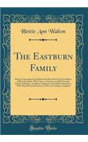 The Eastburn Family: Being a Geneological and Historical Record of the Descendants of John Eastburn, Who Came to America in 1684 from the Parish of Bingley, Yorkshire, England, and of Robert Eastburn, Who Married Sarah Preston in 1693, in Yorkshire