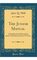 The Junior Manual: A Handbook of Methods for Junior Christian Endeavor Workers (Classic Reprint): A Handbook of Methods for Junior Christian Endeavor Workers (Classic Reprint)