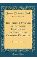 The Faithful Steward, or Systematic Beneficence, an Essential of Christian Character (Classic Reprint)