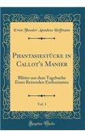 Phantasiestï¿½cke in Callot's Manier, Vol. 1: Blï¿½tter Aus Dem Tagebuche Eines Reisenden Enthusiasten (Classic Reprint): Blï¿½tter Aus Dem Tagebuche Eines Reisenden Enthusiasten (Classic Reprint)