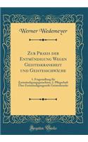 Zur Praxis der Entmündigung Wegen Geisteskrankheit und Geistesschwäche: 1. Fragestellung für Entmündigungsgutachten; 2. Pflegschaft Über Entmündigungsreife Geisteskranke (Classic Reprint)