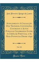 Supplemento a CollecÃ§Ã£o DOS Tratados, ConvenÃ§Ãµes, Contratos E Actos Publicos Celebrados Entre a CorÃ´a de Portugal E as Mais Potencias Desde 1640, Vol. 10 (Classic Reprint)