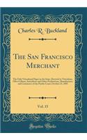 The San Francisco Merchant, Vol. 15: The Only Viticultural Paper in the State, Devoted to Viticulture, Olive Culture, Sericulture and Other Productions, Manufactures and Commerce of the Pacific Coast; October 23, 1885 (Classic Reprint)