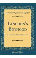 Lincoln's Boyhood: A Chronicle of His Indiana Years (Classic Reprint)