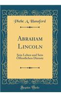 Abraham Lincoln: Sein Leben Und Sein ï¿½ffentlichen Dienste (Classic Reprint)