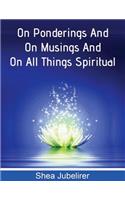 On Ponderings and on Musings and on All Things Spiritual to Seek God and Love