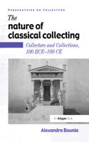 The Nature of Classical Collecting: Collectors and Collections, 100 BCE – 100 CE(Perspectives on Collecting)