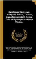 Sanctorum Hildefonsi, Leodegarii, Juliani, Toletani, Augustodunensis Et Iterum Toletani Episcoporum Opera Omnia...