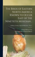 Birds of Eastern North America Known to Occur East of the Ninetieth Meridian ..; Fieldiana. Zoology. Special Publications. Part 2.