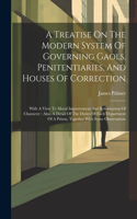 Treatise On The Modern System Of Governing Gaols, Penitentiaries, And Houses Of Correction