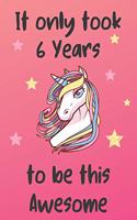 It Only Took 6 Years To Be This Awesome: Unicorn 6th Birthday Journal Present / Gift for Kids Pink Theme (6 x 9 - 110 Blank Lined Pages)