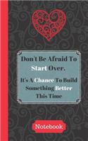 Don't Be Afraid To Start Over. It's A Chance To Build Something Better This Time (Notebook): Motivation Quote Heart Gift - Lined NOTEBOOK, 104 pages, 5 x 9