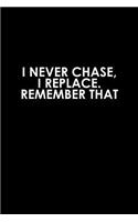 I never chase, I replace remember that