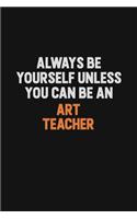 Always Be Yourself Unless You Can Be An Art teacher