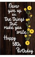 Never Give Up On The Things That Make You Smile Happy 58th Birthday: Cute 58th Birthday Card Quote Journal / Notebook / Diary / Greetings / Appreciation Gift (6 x 9 - 110 Blank Lined Pages)