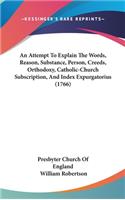 An Attempt To Explain The Words, Reason, Substance, Person, Creeds, Orthodoxy, Catholic-Church Subscription, And Index Expurgatorius (1766)