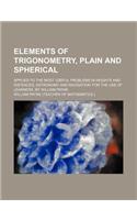 Elements of Trigonometry, Plain and Spherical; Applied to the Most Useful Problems in Heights and Distances, Astronomy and Navigation for the Use of L