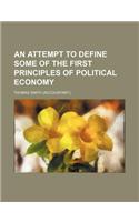 An Attempt to Define Some of the First Principles of Political Economy: (English)