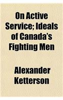 On Active Service; Ideals of Canada's Fighting Men