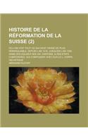 Histoire de La Reformation de La Suisse; Ou L'On Voit Tout Ce Qui S'Est Passe de Plus Remarquable, Depuis L'An 1516. Jusqu'en L'An 1556, Dans Des Egli