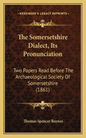 Somersetshire Dialect, Its Pronunciation: Two Papers Read Before The Archaeological Society Of Somersetshire (1861)