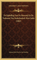 De Opheffing Van De Slavernij En De Toekomst Van Nederlandsch West-Indie (1862)