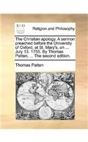 The Christian Apology. a Sermon Preached Before the University of Oxford, at St. Mary's, on ... July 13. 1755. by Thomas Patten, ... the Second Edition.