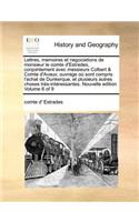 Lettres, Memoires Et Negociations de Monsieur Le Comte D'Estrades, Conjointement Avec Messieurs Colbert & Comte D'Avaux; Ouvrage Ou Sont Compris L'Achat de Dunkerque, Et Plusieurs Autres Choses Tres-Interessantes. Nouvelle Edition Volume 6 of 9