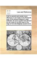 A bill to amend and render more effectual an act made in the thirteenth year of his present Majesty's reign (intituled, An act to explain and amend an act made in the first year of the reign of her late Majesty Queen Anne