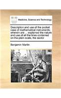 Description and use of the pocket case of mathematical instruments; wherein are ... explained the nature and use of all the lines contained on the plain scale, the sector