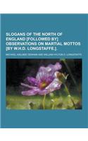 Slogans of the North of England [Followed By] Observations on Martial Mottos [By W.H.D. Longstaffe.]: (English)