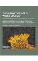 The History of North Wales; Comprising a Topographical Description of the Several Counties of Anglesey, Caernarvon, Denbigh, Flint, Merioneth, and Mon