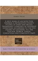 A Nevv Book of Architecture Wherein Is Represented Fourty Figures of Gates and Arches Triumphant Composed of Different Inventions According to the Five Orders of Columnes, Viz. the Tuscane, Dorick, Ionick, Corinthian and Composite (1669)