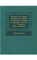 Histoire Du Peuple de Geneve, Depuis La Reforme Jusqu'a L'Escalade, Volumes 4-7 (Primary Source)