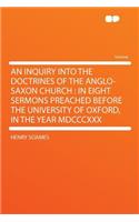 An Inquiry Into the Doctrines of the Anglo-Saxon Church: In Eight Sermons Preached Before the University of Oxford, in the Year MDCCCXXX