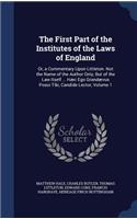 The First Part of the Institutes of the Laws of England: Or, a Commentary Upon Littleton. Not the Name of the Author Only, But of the Law Itself ... Haec Ego Grandaevus Posui Tibi, Candide Lector, Volume 1