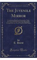 The Juvenile Mirror: Containing Moral and Instructive Tales, Interspersed with Interesting Biography; Designed for the Use of Youth of Both Sexes (Classic Reprint)