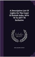 A Descriptive List of Lights on the Coast of British India, 1874-75 to 1877-78 Inclusive