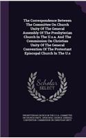 The Correspondence Between The Committee On Church Unity Of The General Assembly Of The Presbyterian Church In The U.s.a. And The Commission On Christian Unity Of The General Convention Of The Protestant Episcopal Church In The U.s